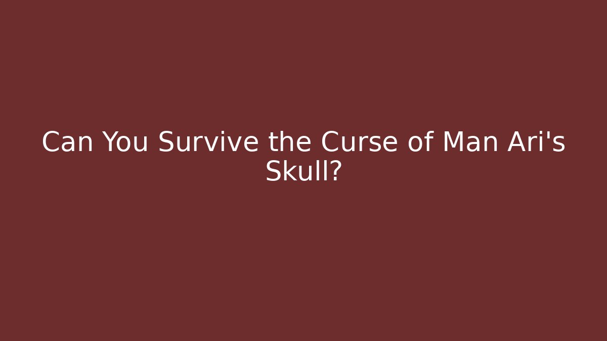 Can You Survive the Curse of Man Ari's Skull?