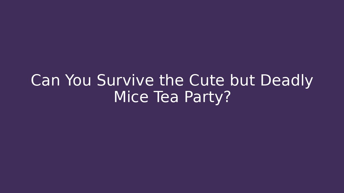 Can You Survive the Cute but Deadly Mice Tea Party?