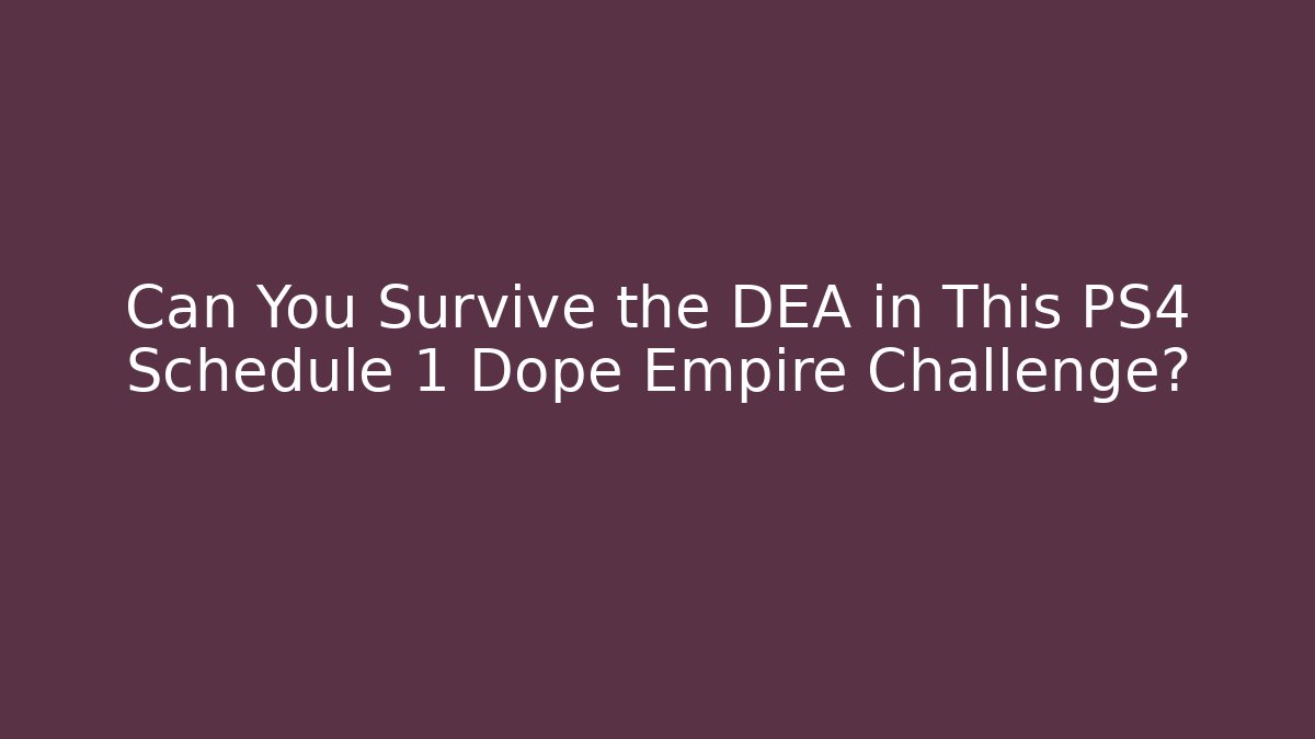 Can You Survive the DEA in This PS4 Schedule 1 Dope Empire Challenge?