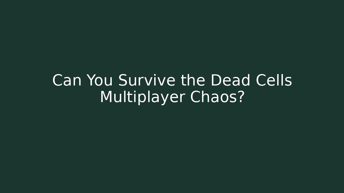 Can You Survive the Dead Cells Multiplayer Chaos?