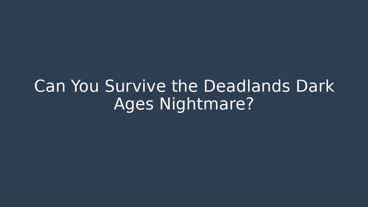 Can You Survive the Deadlands Dark Ages Nightmare?