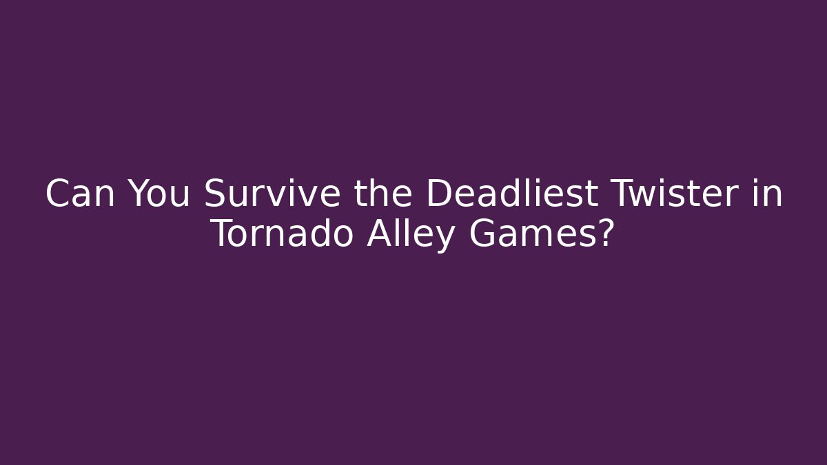 Can You Survive the Deadliest Twister in Tornado Alley Games?