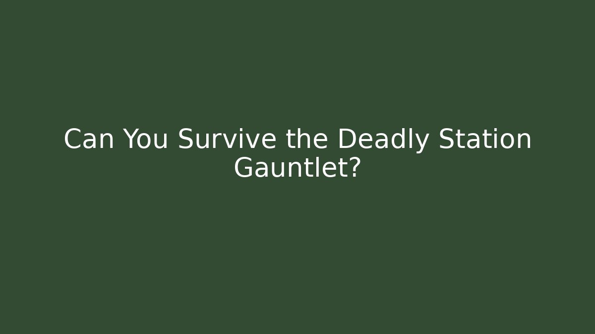 Can You Survive the Deadly Station Gauntlet?