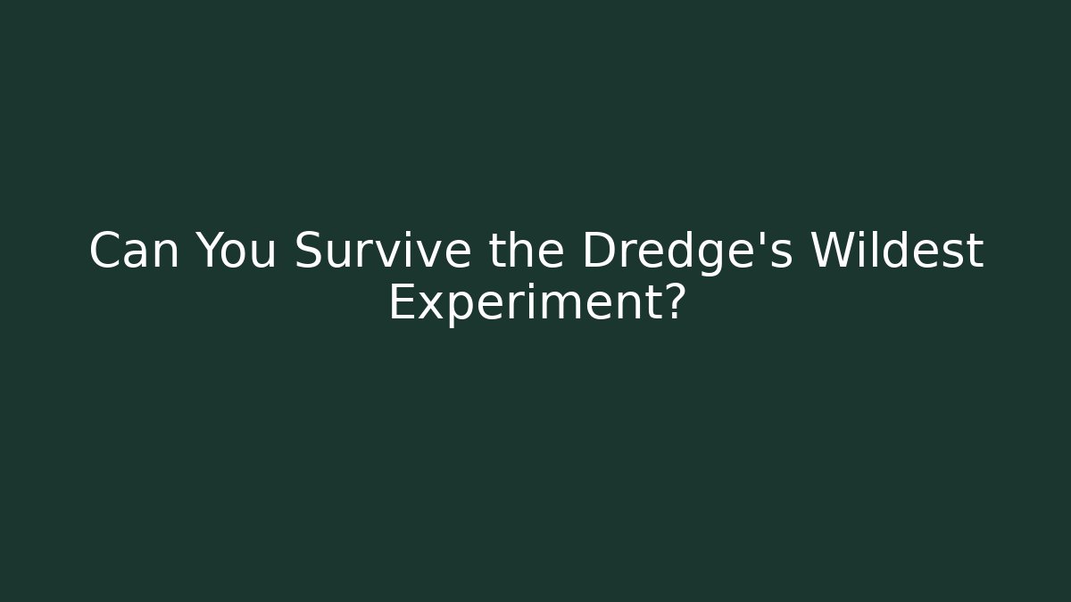 Can You Survive the Dredge's Wildest Experiment?