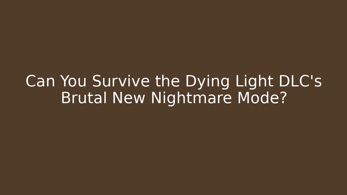 Can You Survive the Dying Light DLC's Brutal New Nightmare Mode?