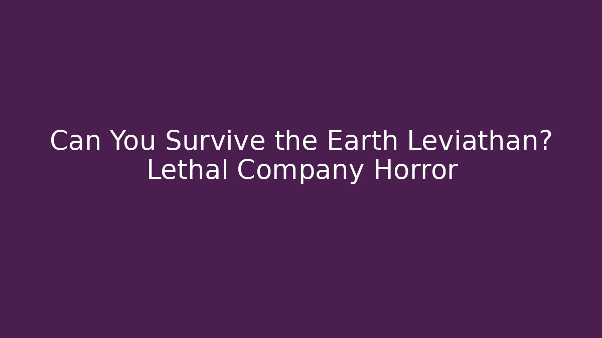 Can You Survive the Earth Leviathan? Lethal Company Horror