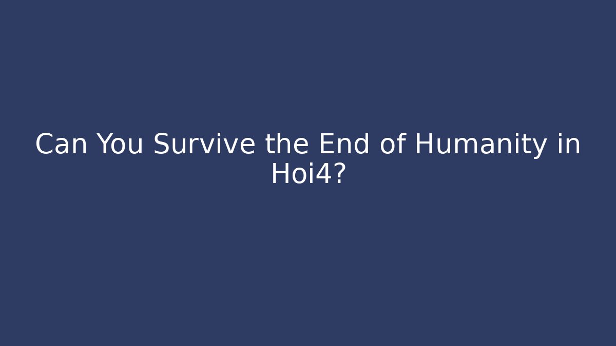 Can You Survive the End of Humanity in Hoi4?