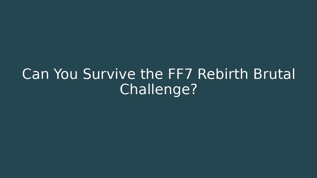 Can You Survive the FF7 Rebirth Brutal Challenge?