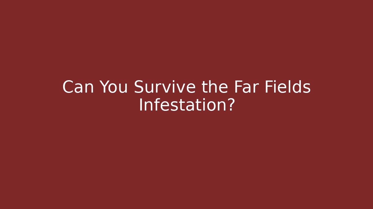 Can You Survive the Far Fields Infestation?