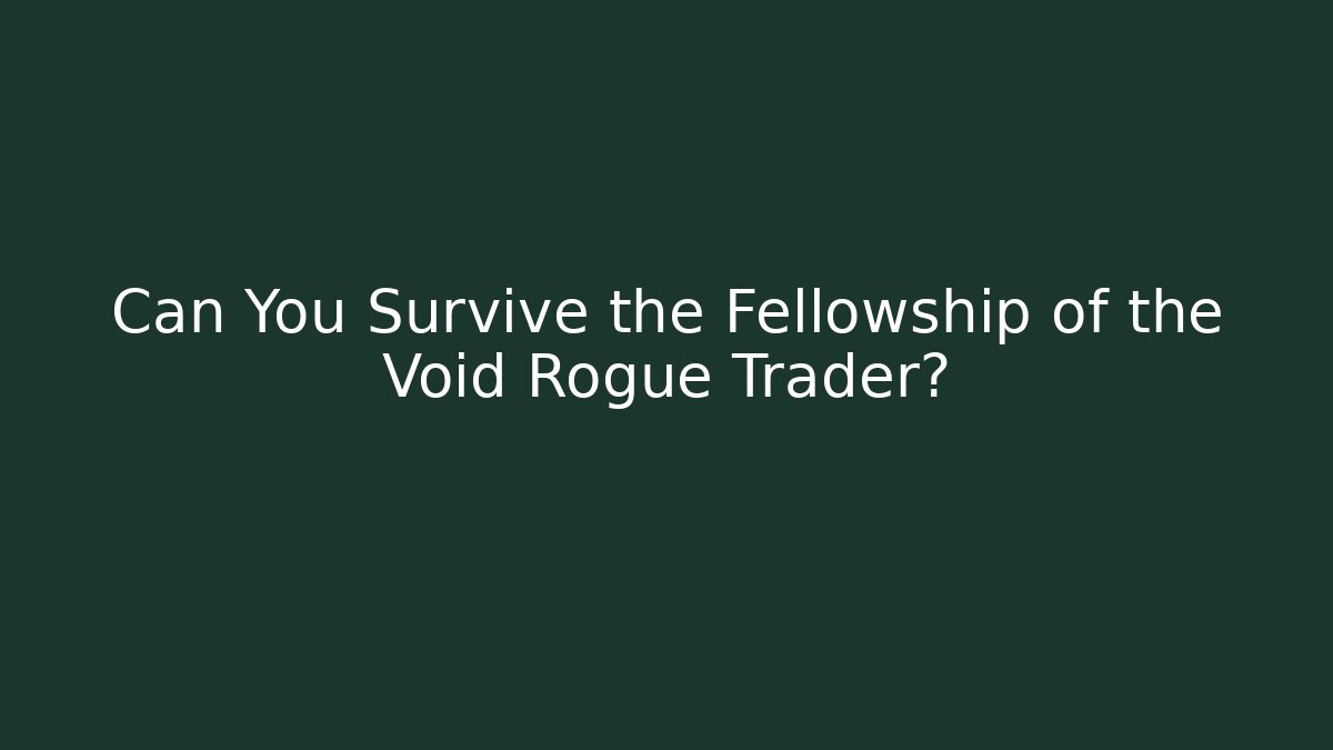 Can You Survive the Fellowship of the Void Rogue Trader?