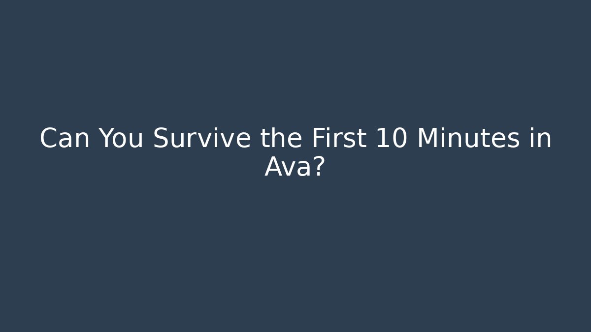 Can You Survive the First 10 Minutes in Ava?