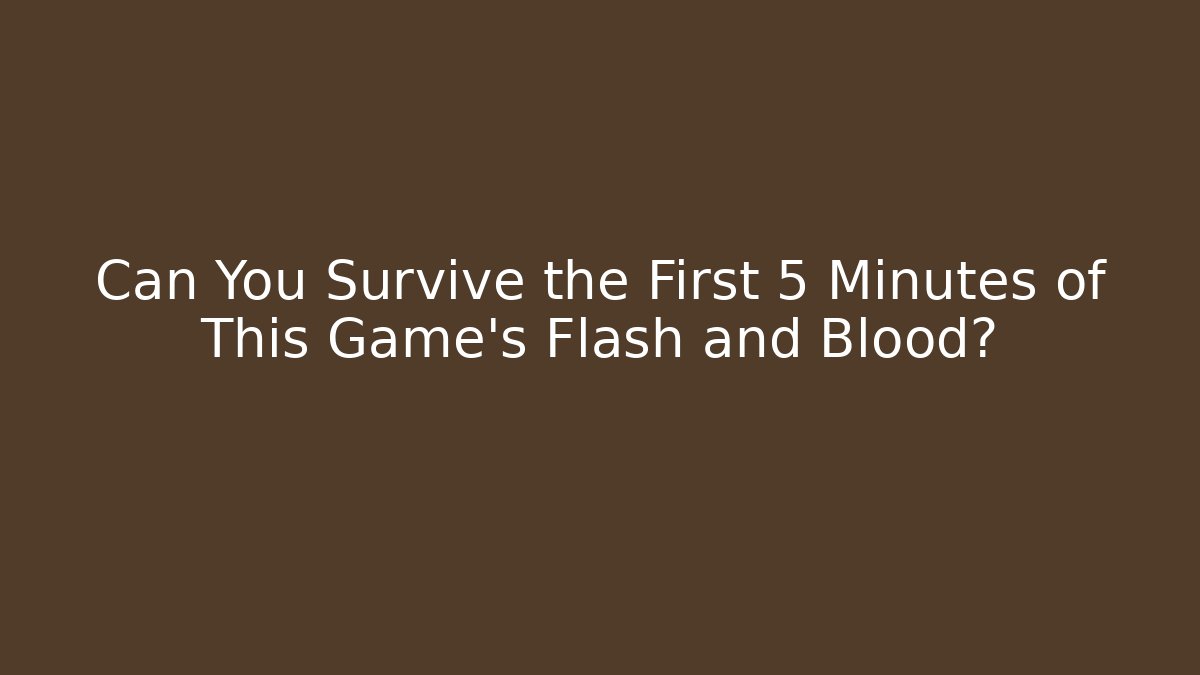Can You Survive the First 5 Minutes of This Game's Flash and Blood?