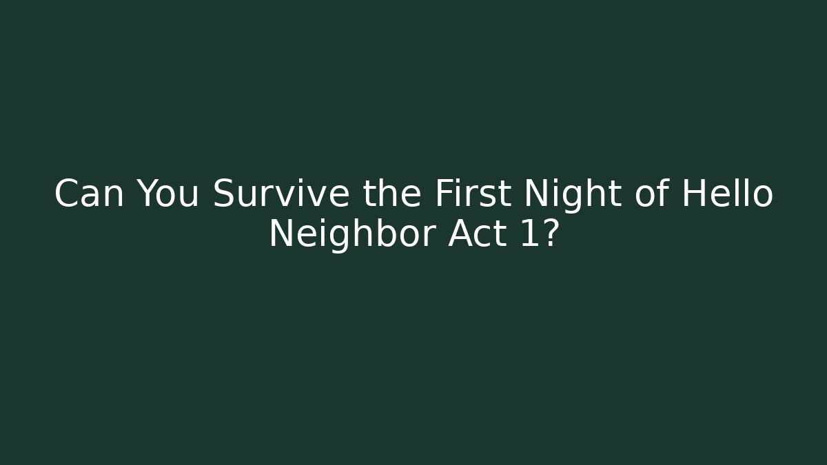 Can You Survive the First Night of Hello Neighbor Act 1?
