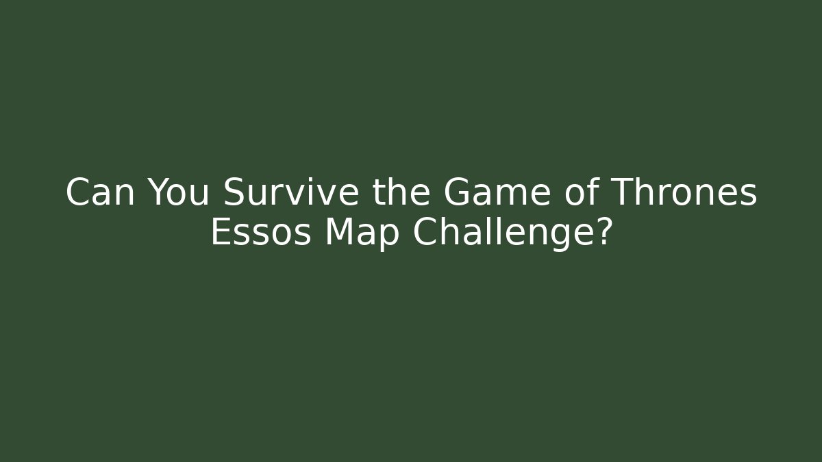 Can You Survive the Game of Thrones Essos Map Challenge?