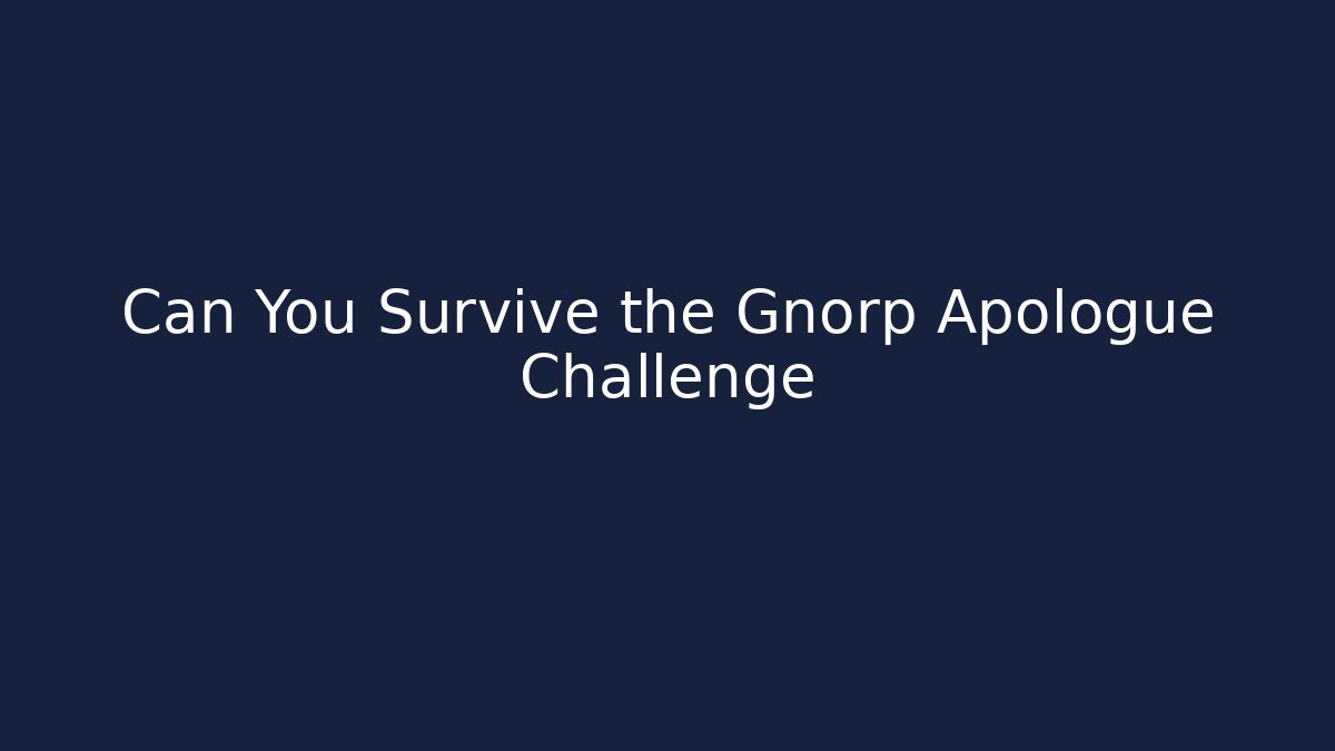 Can You Survive the Gnorp Apologue Challenge