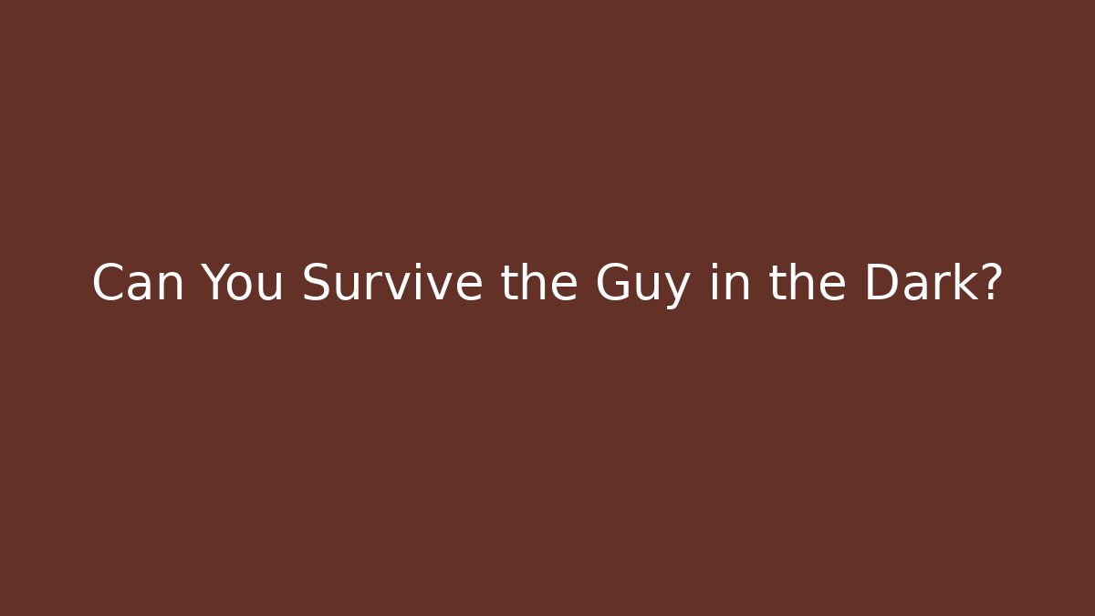 Can You Survive the Guy in the Dark?