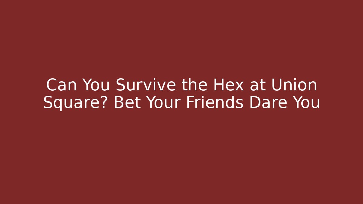 Can You Survive the Hex at Union Square? Bet Your Friends Dare You