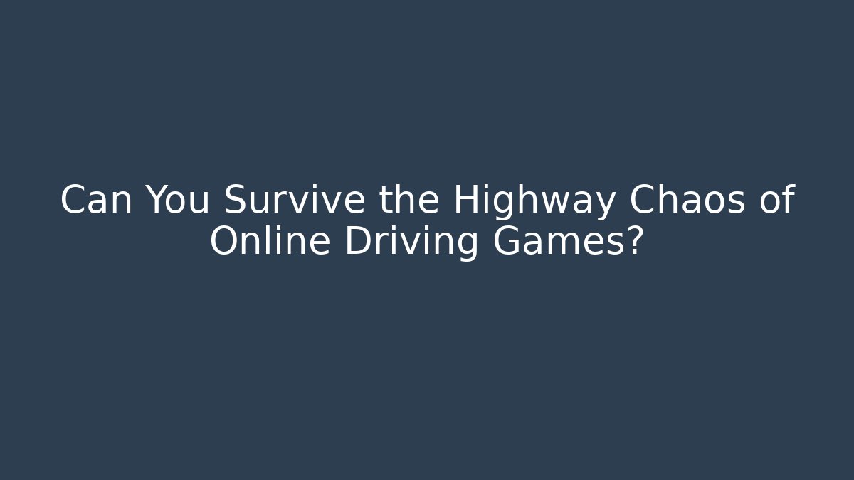 Can You Survive the Highway Chaos of Online Driving Games?
