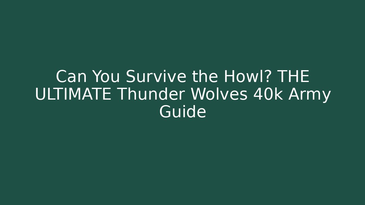 Can You Survive the Howl? THE ULTIMATE Thunder Wolves 40k Army Guide