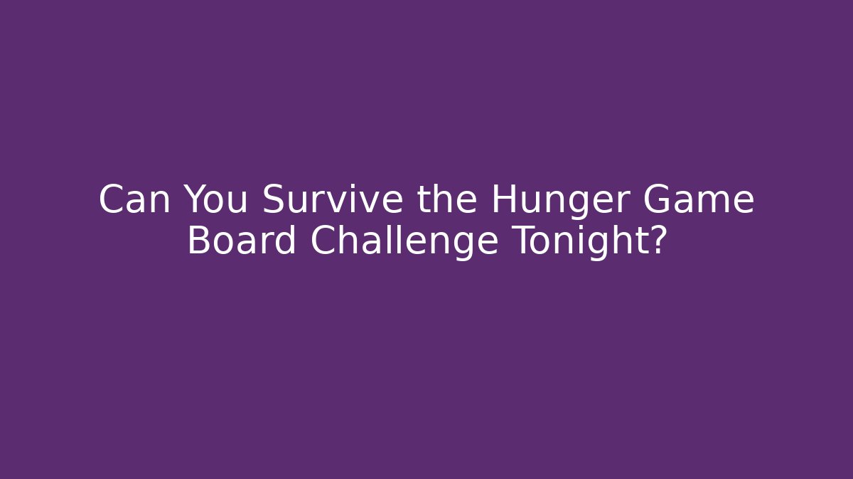 Can You Survive the Hunger Game Board Challenge Tonight?