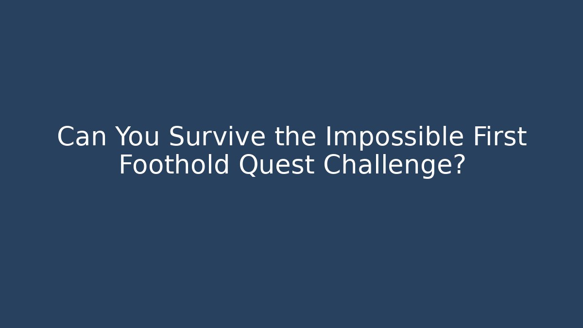 Can You Survive the Impossible First Foothold Quest Challenge?