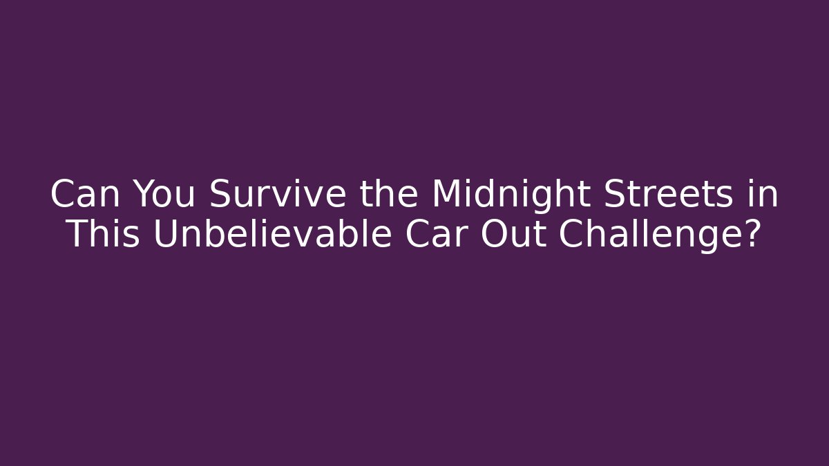 Can You Survive the Midnight Streets in This Unbelievable Car Out Challenge?