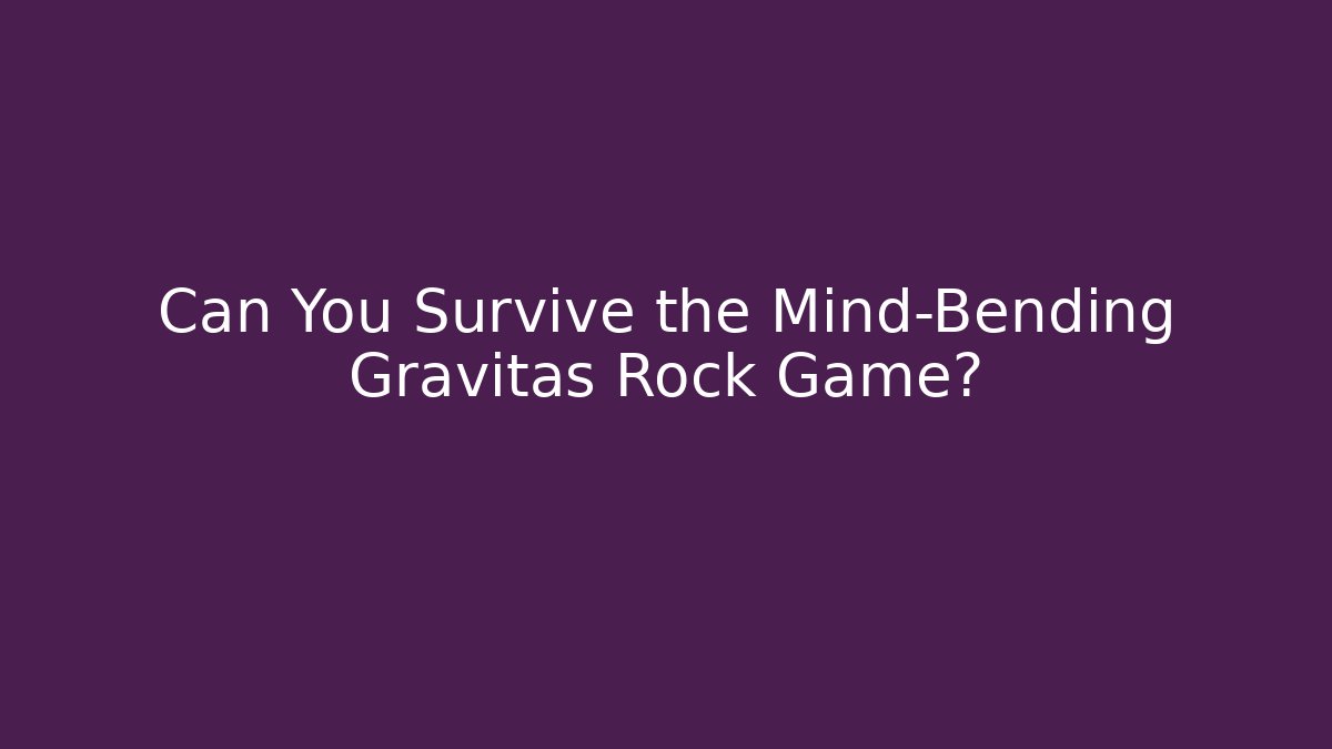 Can You Survive the Mind-Bending Gravitas Rock Game?