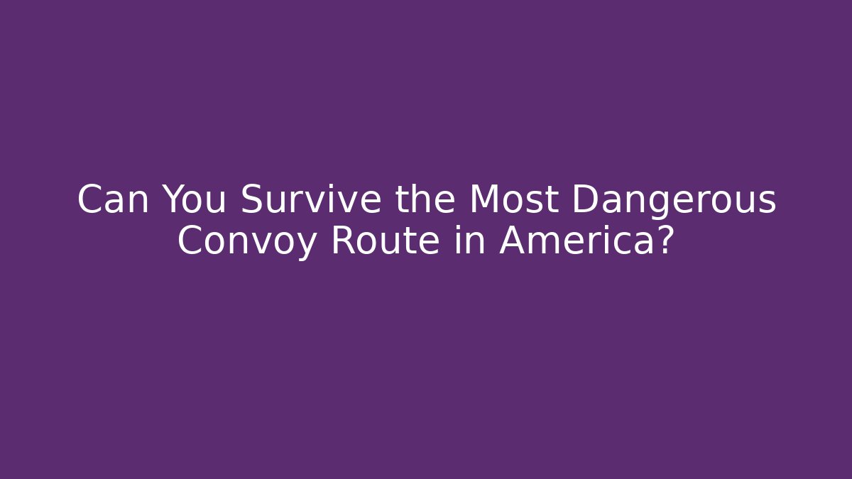 Can You Survive the Most Dangerous Convoy Route in America?