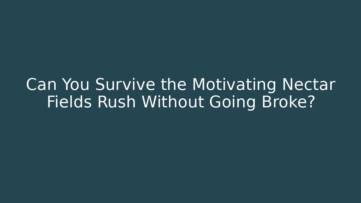 Can You Survive the Motivating Nectar Fields Rush Without Going Broke?