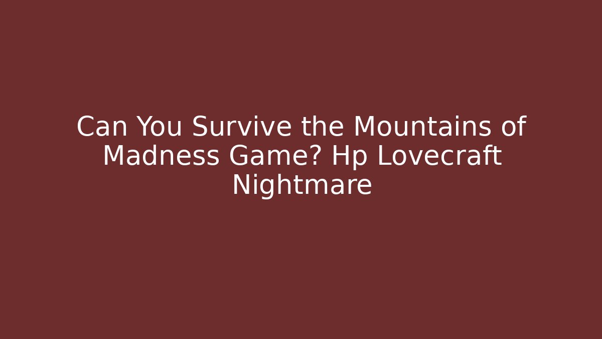 Can You Survive the Mountains of Madness Game? Hp Lovecraft Nightmare
