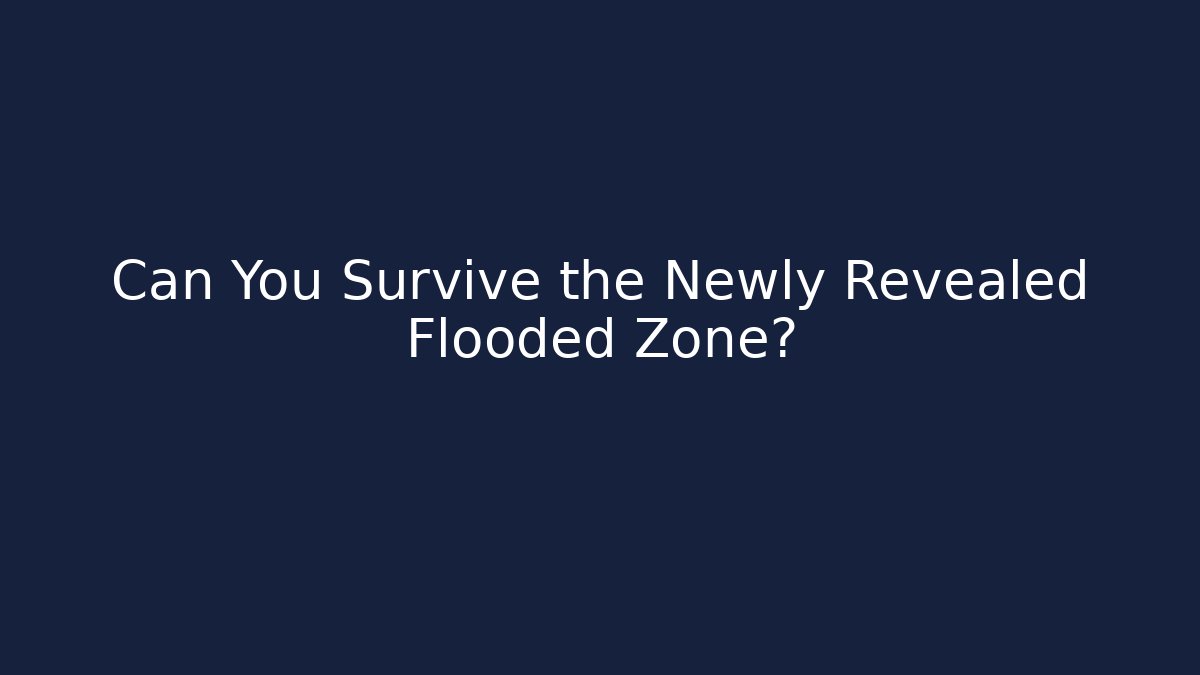 Can You Survive the Newly Revealed Flooded Zone?