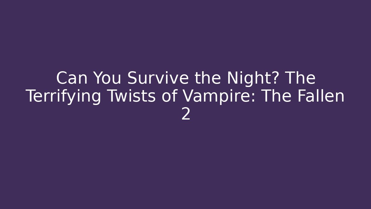 Can You Survive the Night? The Terrifying Twists of Vampire: The Fallen 2