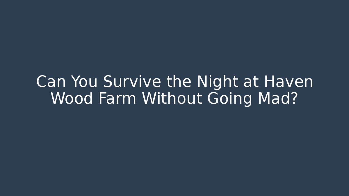 Can You Survive the Night at Haven Wood Farm Without Going Mad?