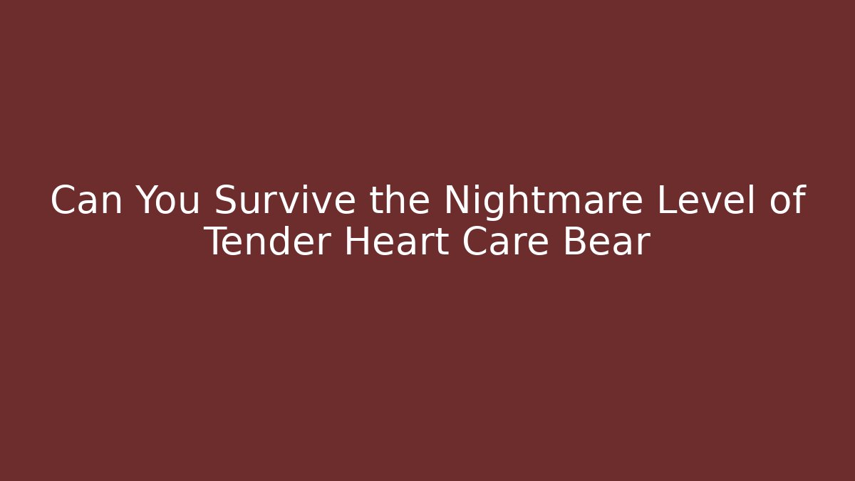 Can You Survive the Nightmare Level of Tender Heart Care Bear