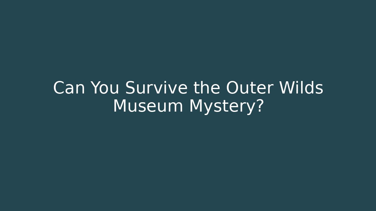 Can You Survive the Outer Wilds Museum Mystery?