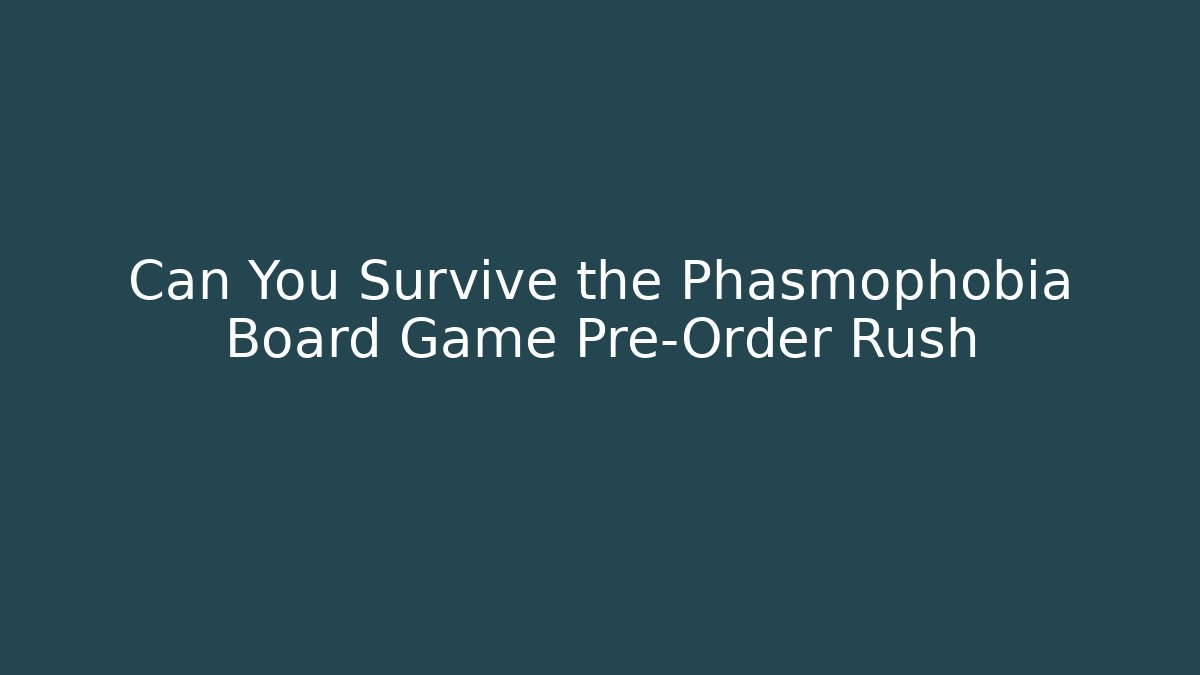 Can You Survive the Phasmophobia Board Game Pre-Order Rush