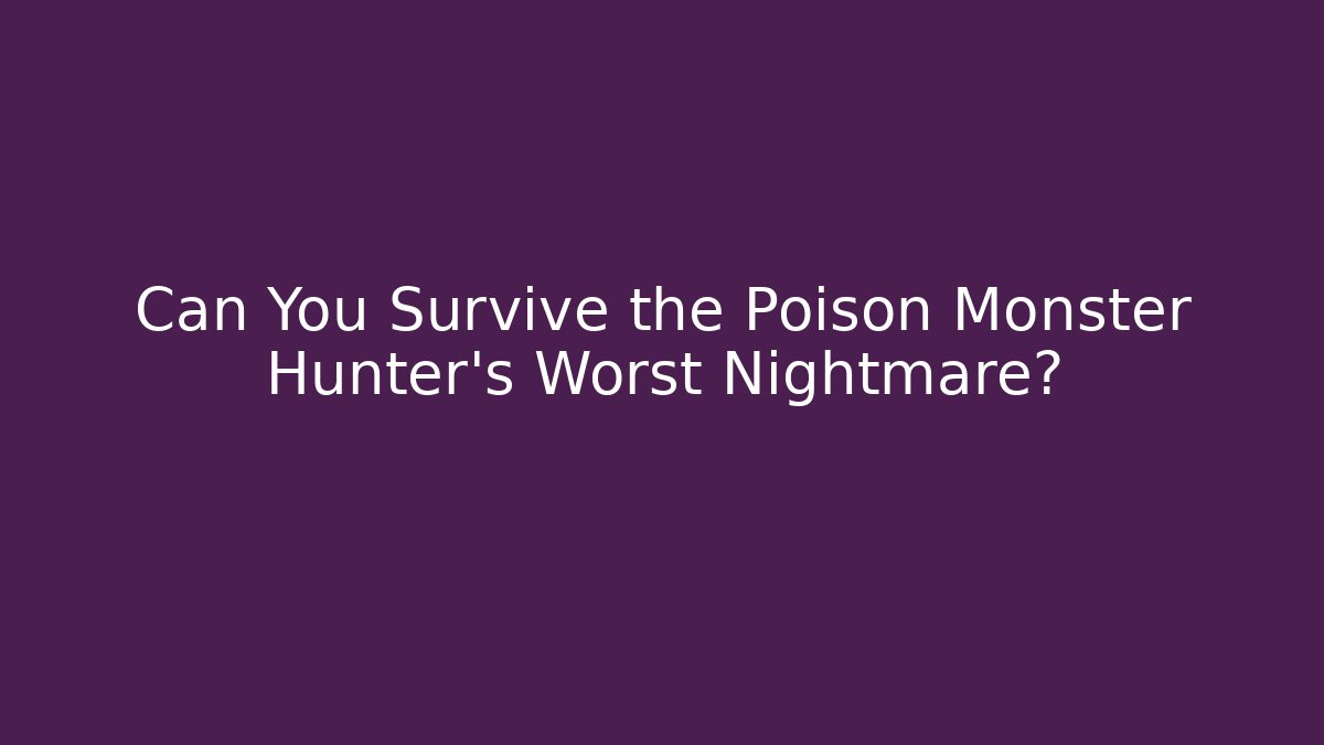 Can You Survive the Poison Monster Hunter's Worst Nightmare?