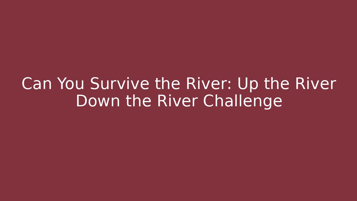 Can You Survive the River: Up the River Down the River Challenge - Felix Cat Insurance