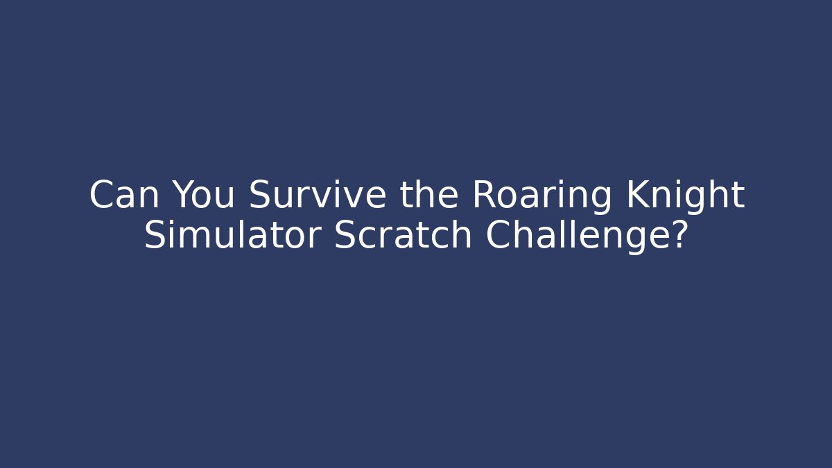 Can You Survive the Roaring Knight Simulator Scratch Challenge? - Felix Cat Insurance