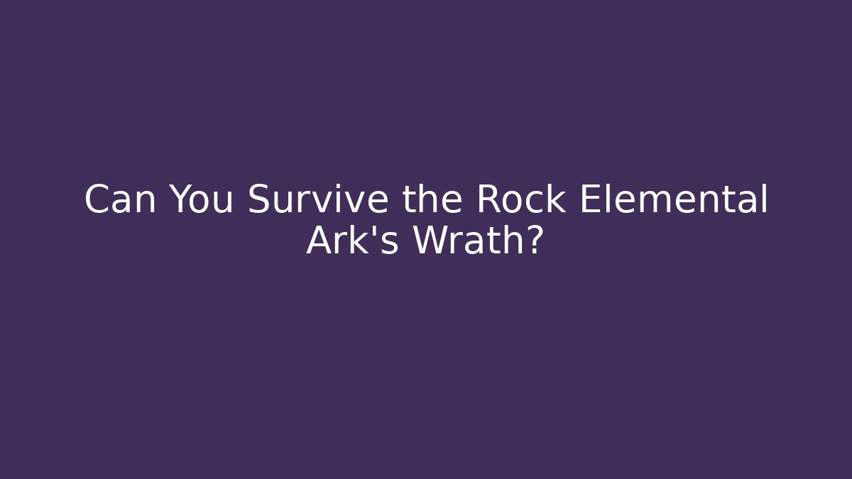 Can You Survive the Rock Elemental Ark's Wrath?
