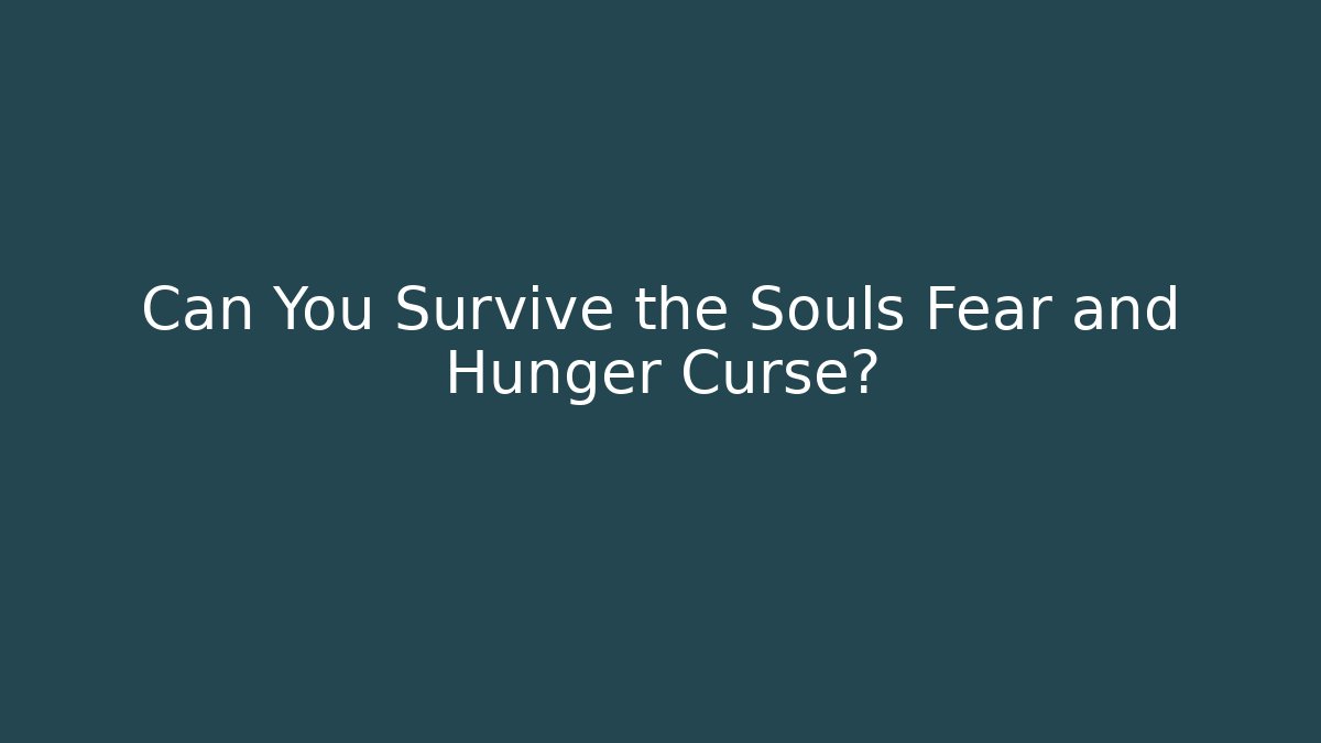 Can You Survive the Souls Fear and Hunger Curse?