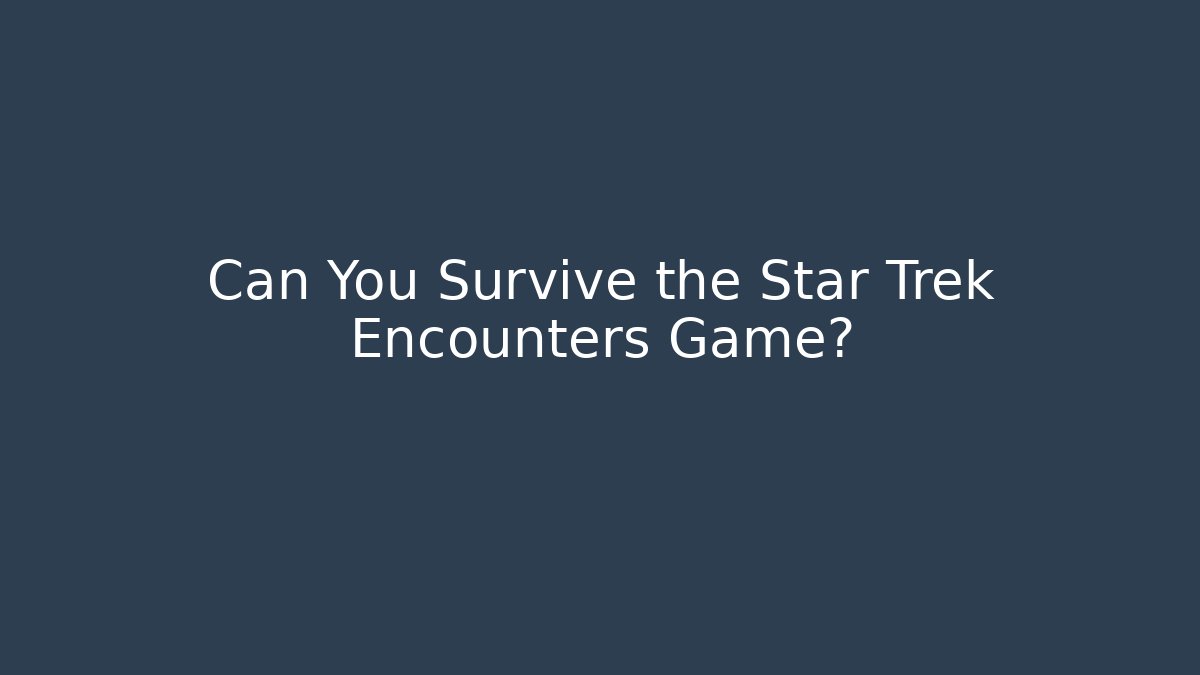Can You Survive the Star Trek Encounters Game?