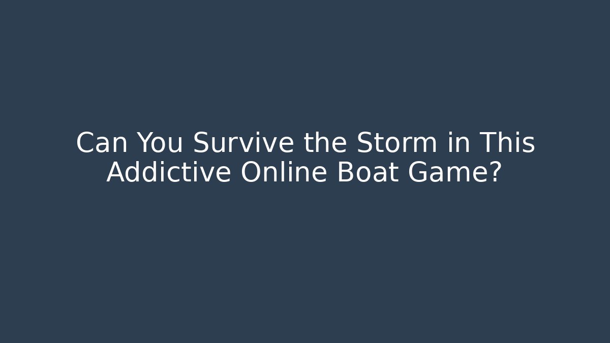 Can You Survive the Storm in This Addictive Online Boat Game?