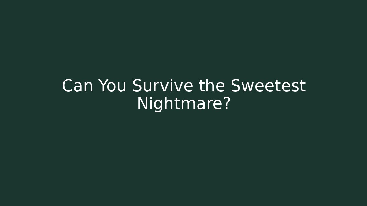 Can You Survive the Sweetest Nightmare?
