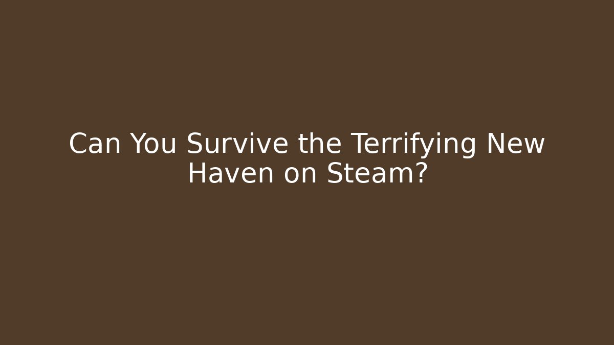 Can You Survive the Terrifying New Haven on Steam?