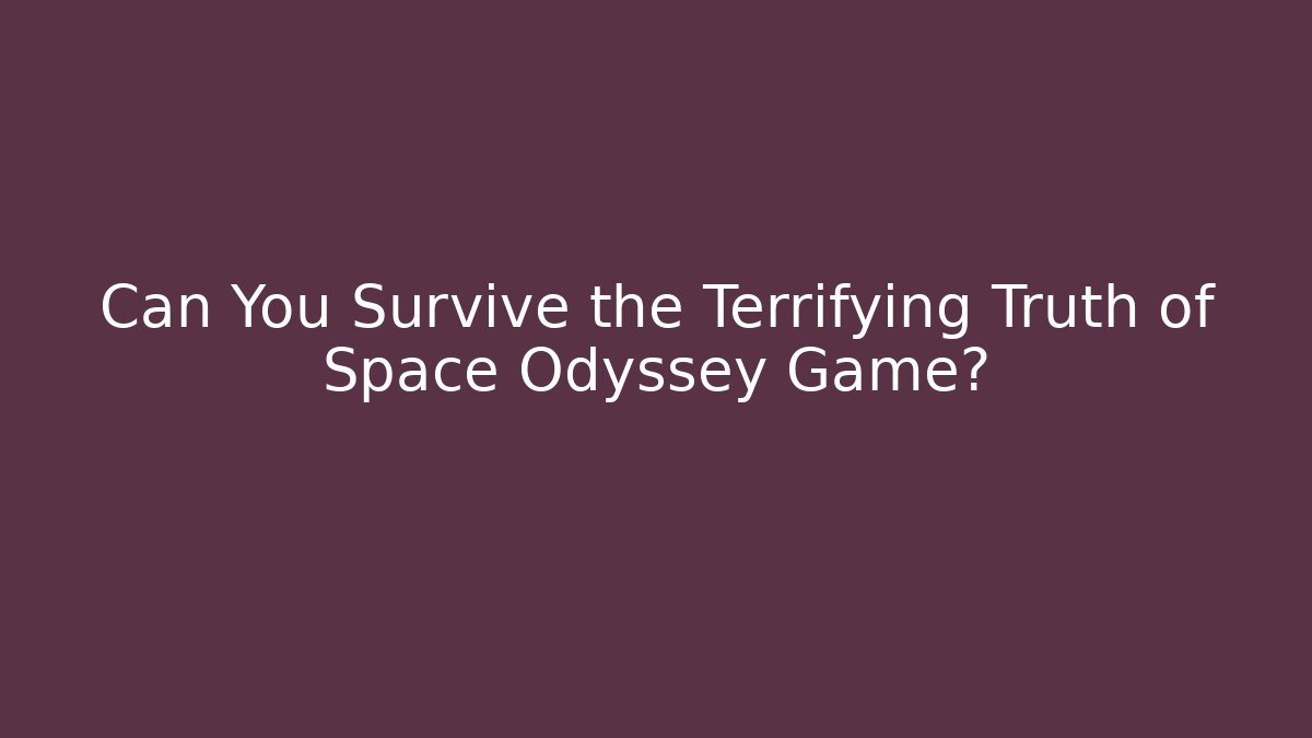 Can You Survive the Terrifying Truth of Space Odyssey Game?