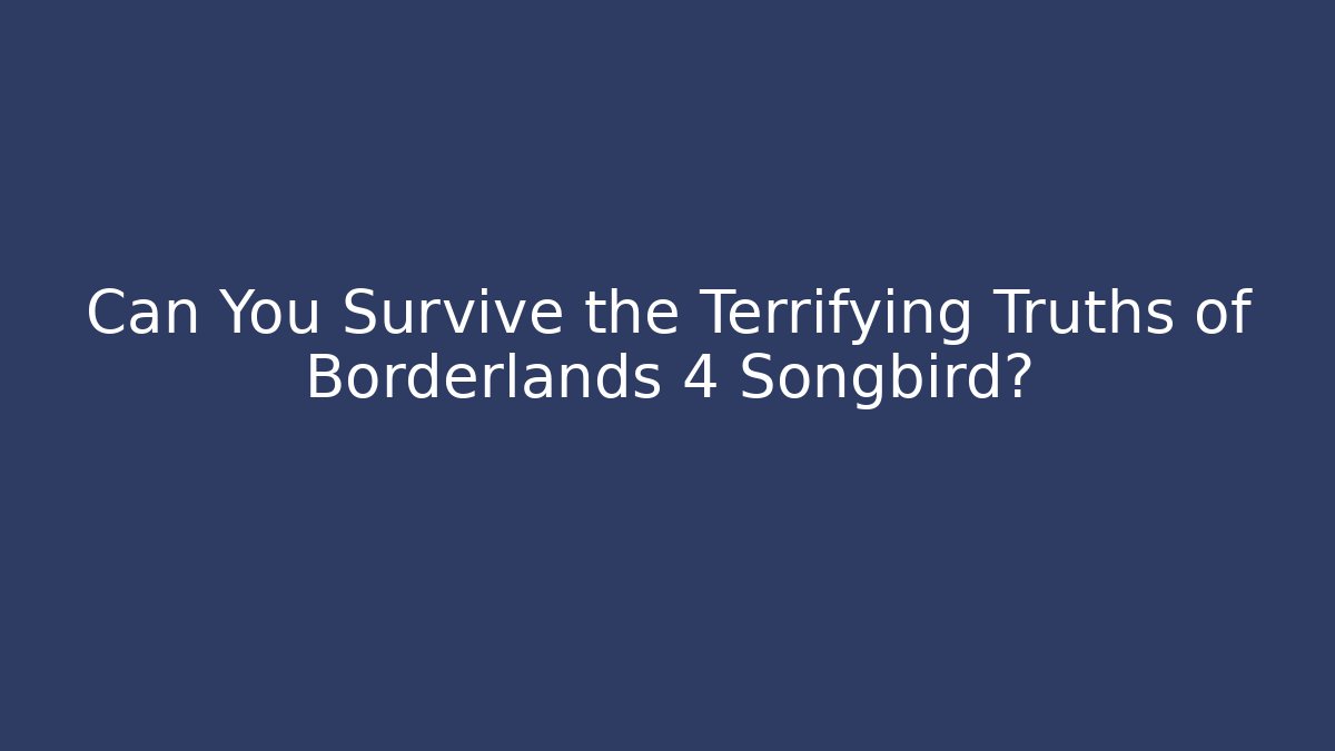 Can You Survive the Terrifying Truths of Borderlands 4 Songbird?