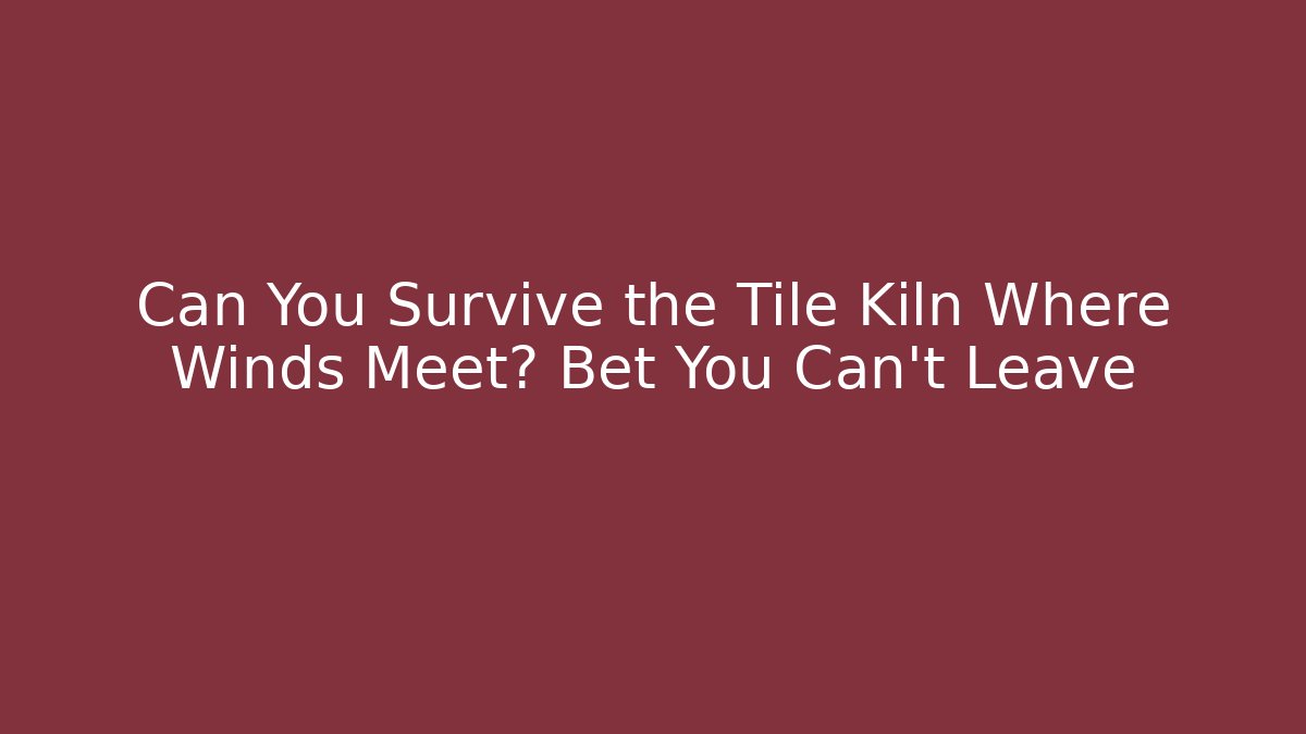 Can You Survive the Tile Kiln Where Winds Meet? Bet You Can't Leave