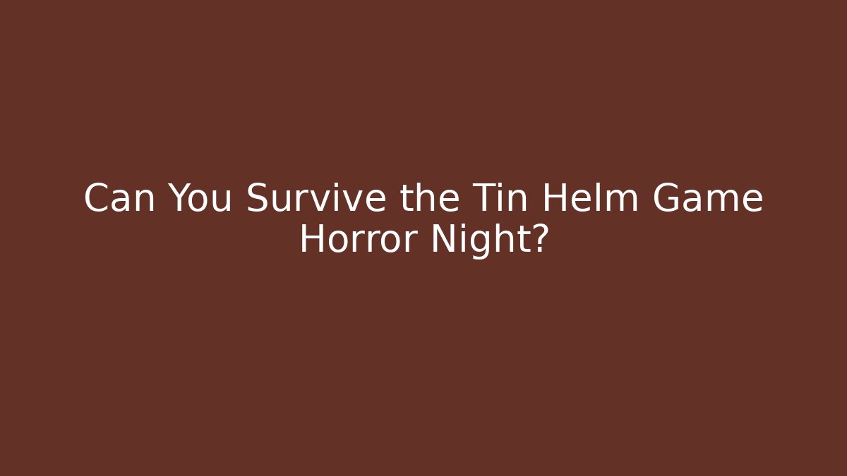 Can You Survive the Tin Helm Game Horror Night?