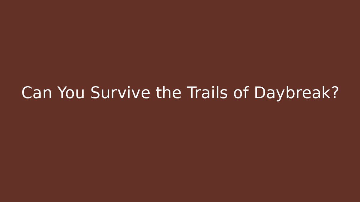 Can You Survive the Trails of Daybreak?